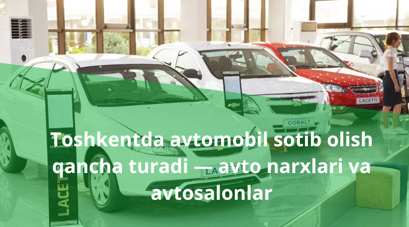 Toshkentda avtomobil sotib olish qancha turadi Toshkentda avtomobil narxlari, avtosalonlar