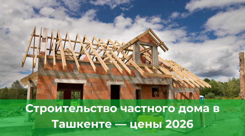 Строительство частного дома в Ташкенте &mdash; цены 2026