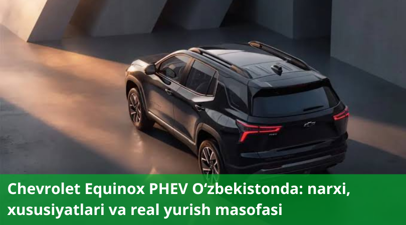 Chevrolet Equinox PHEV O‘zbekistonda Chevrolet Equinox PHEV O‘zbekistonda: narxi, xususiyatlari va real yurish masofasi