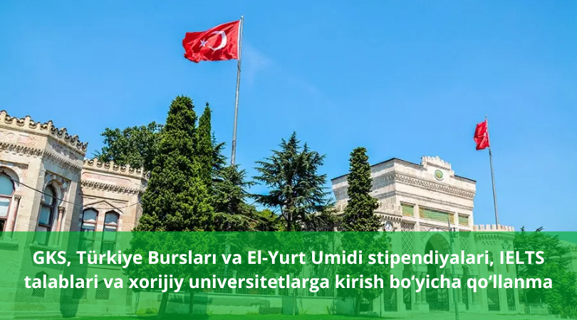 O‘zbekistondan turib xorijiy universitetga qanday o‘qishga kirish mumkin GKS, Türkiye Bursları va El-Yurt Umidi stipendiyalari, IELTS talablari va xorijiy universitetlarga kirish bo‘yicha qo‘llanma