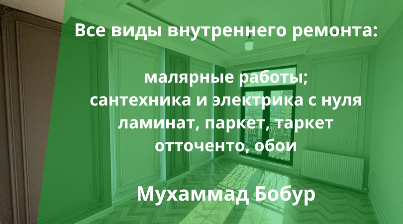 Мухаммад Бобур - профессиональный ремонт квартир, домов Все виды внутреннего ремонта: малярка, сантехника, электрика, обои