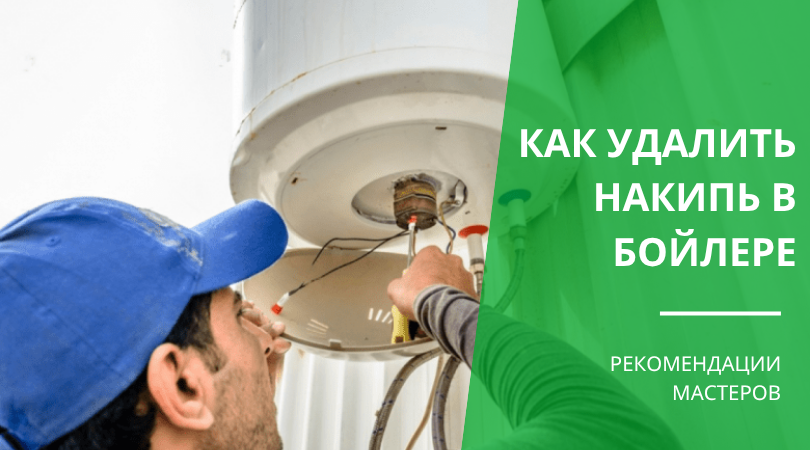 Как удалить накипь в бойлере: способы очистки и советы мастеров